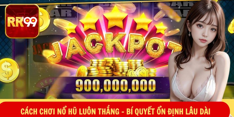 Cách Chơi Nổ Hũ Luôn Thắng – Bí Quyết Ổn Định Lâu Dài