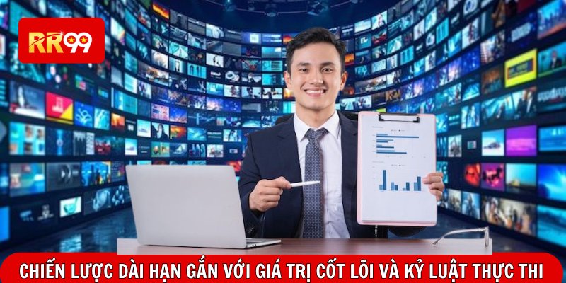 Chiến lược dài hạn gắn với giá trị cốt lõi và kỷ luật thực thi