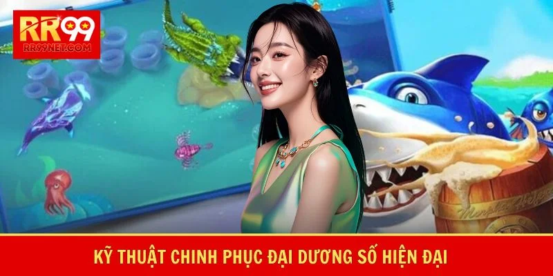 Kỹ thuật chinh phục đại dương số hiện đại 
