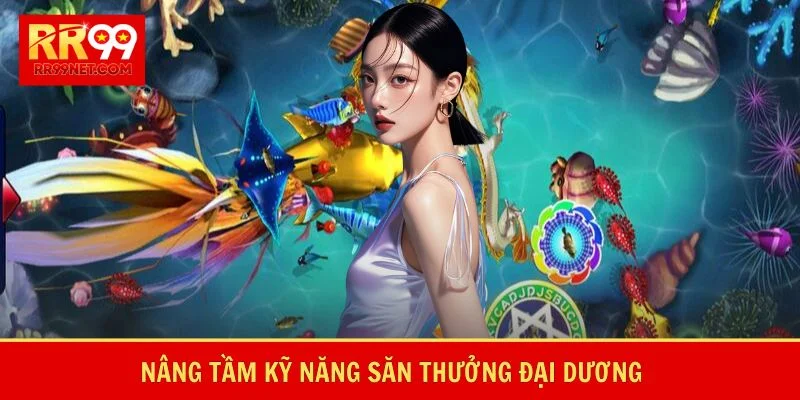 Nâng tầm kỹ năng săn thưởng đại dương