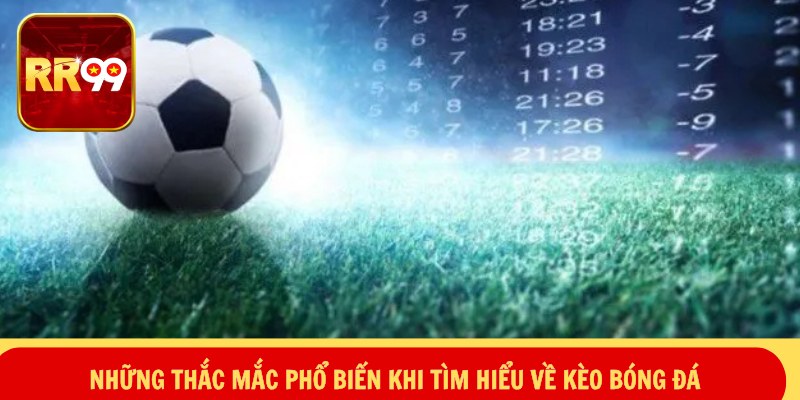 Những thắc mắc phổ biến khi tìm hiểu về kèo bóng đá