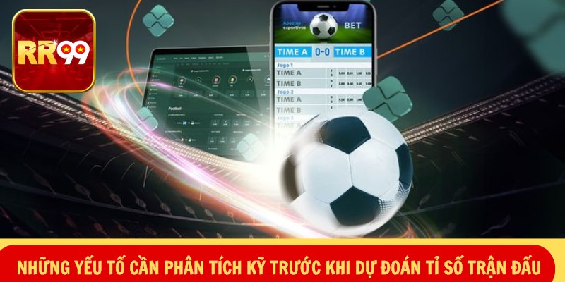 Những yếu tố cần phân tích kỹ trước khi dự đoán tỉ số trận đấu