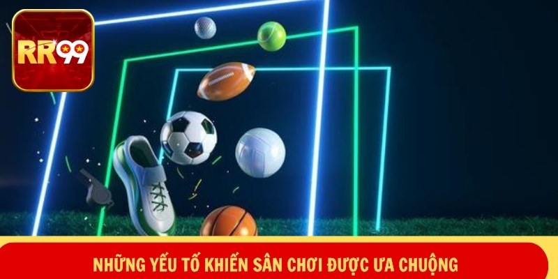 Những yếu tố khiến sân chơi được ưa chuộng