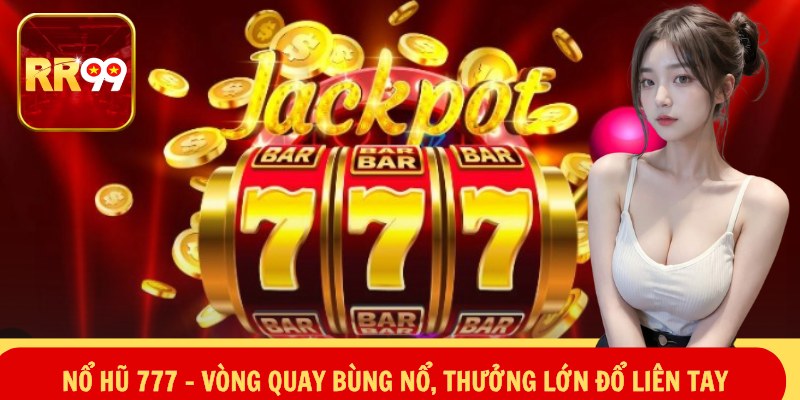 Nổ Hũ 777 – Vòng Quay Bùng Nổ, Thưởng Lớn Đổ Liên Tay