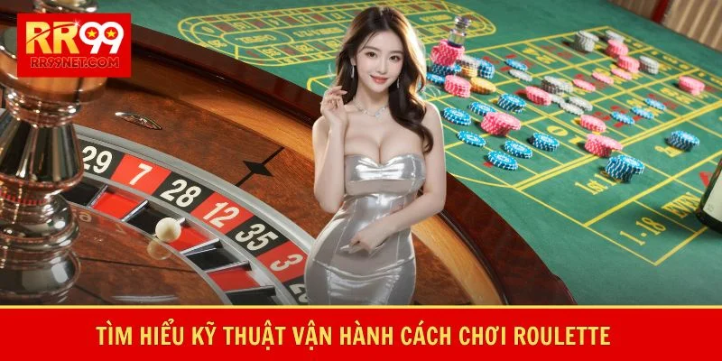 Tìm hiểu kỹ thuật vận hành cách chơi roulette