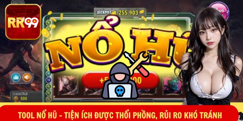Tool Nổ Hũ – Tiện Ích Được Thổi Phồng, Rủi Ro Khó Tránh